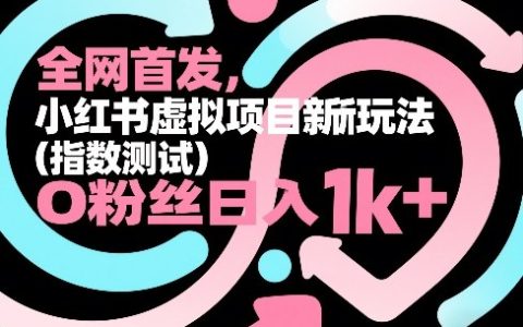 2026全网首发：小红书虚拟项目新玩法，指数测试赛道0粉丝日入1k+深度拆解