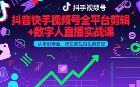 2026全平台短视频变现全通关：抖音/快手/视频号剪辑实战+数字人直播最新教程